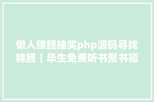 懒人锦鲤抽奖php源码寻找锦鲤｜毕生免费听书聚书福