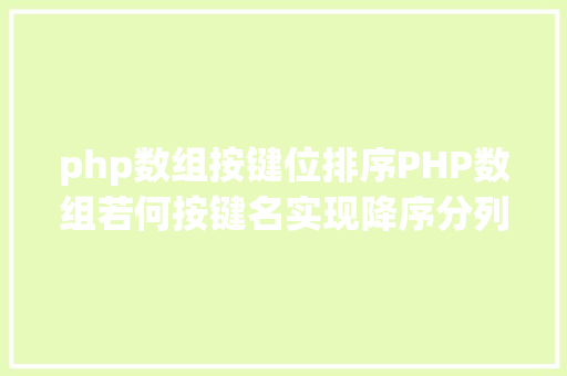 php数组按键位排序PHP数组若何按键名实现降序分列 jQuery