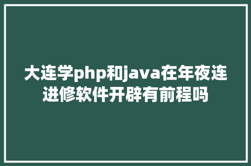 大连学php和java在年夜连进修软件开辟有前程吗 Node.js