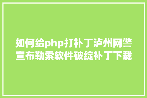 如何给php打补丁泸州网警宣布勒索软件破绽补丁下载及操作流程 jQuery