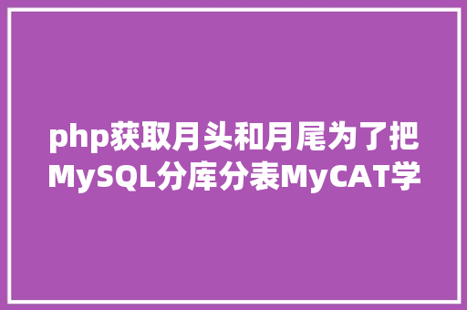 php获取月头和月尾为了把MySQL分库分表MyCAT学明确我花了近一个月的时光 SQL