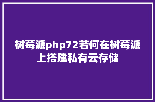 树莓派php72若何在树莓派上搭建私有云存储 JavaScript