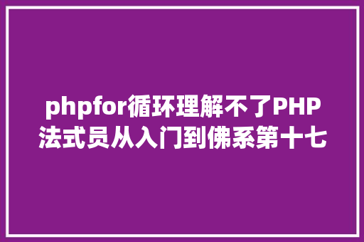 phpfor循环理解不了PHP法式员从入门到佛系第十七弹PHP 轮回For 轮回 NoSQL