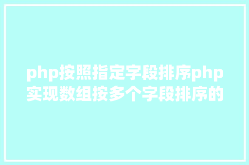 php按照指定字段排序php实现数组按多个字段排序的办法介绍附代码 Docker