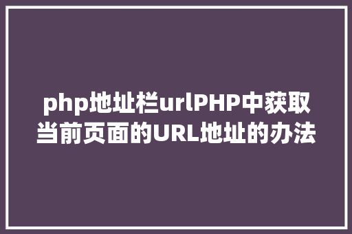 php地址栏urlPHP中获取当前页面的URL地址的办法 Java