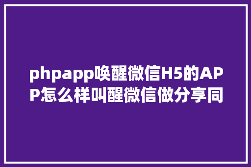 phpapp唤醒微信H5的APP怎么样叫醒微信做分享同伙圈功效 Webpack