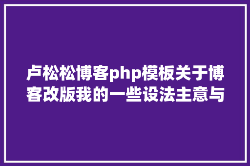 卢松松博客php模板关于博客改版我的一些设法主意与初志 Node.js