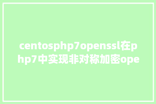 centosphp7openssl在php7中实现非对称加密openssl Ruby