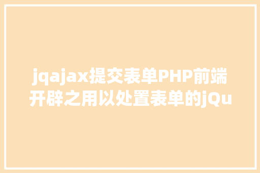 jqajax提交表单PHP前端开辟之用以处置表单的jQuery控件之AJAX要求