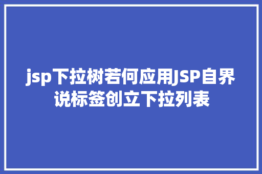 jsp下拉树若何应用JSP自界说标签创立下拉列表