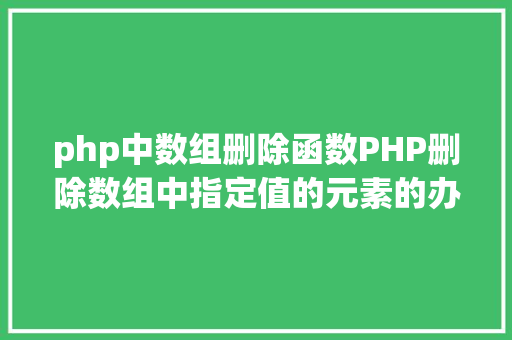 php中数组删除函数PHP删除数组中指定值的元素的办法 CSS