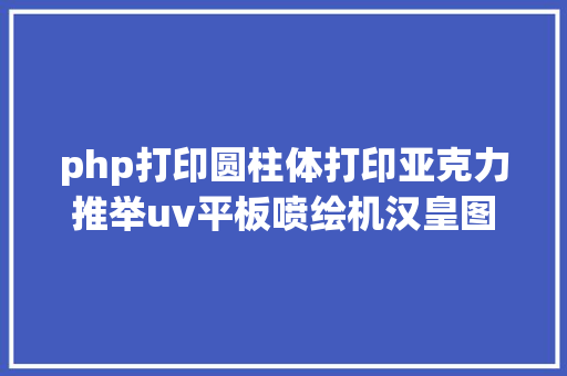 php打印圆柱体打印亚克力推举uv平板喷绘机汉皇图像 Node.js