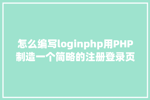 怎么编写loginphp用PHP制造一个简略的注册登录页面 NoSQL