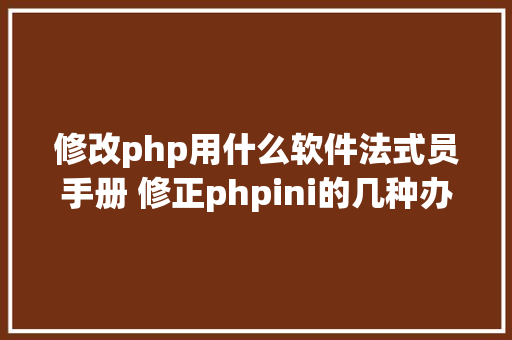 修改php用什么软件法式员手册 修正phpini的几种办法 React