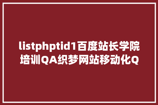 listphptid1百度站长学院培训QA织梦网站移动化QA集锦