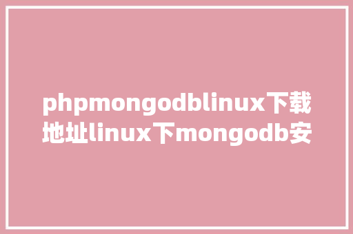 phpmongodblinux下载地址linux下mongodb安装安排及设置装备摆设解释 Webpack