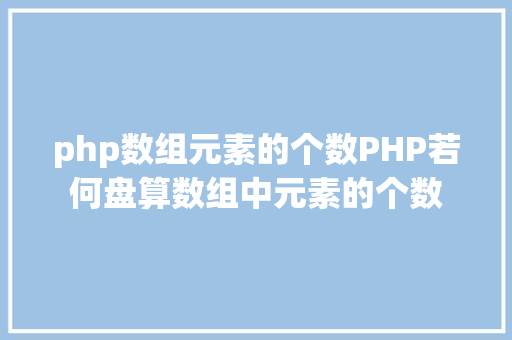 php数组元素的个数PHP若何盘算数组中元素的个数 AJAX