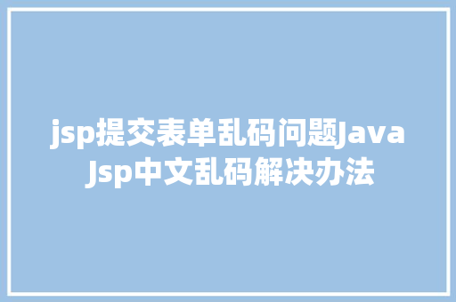 jsp提交表单乱码问题Java Jsp中文乱码解决办法