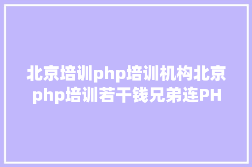 北京培训php培训机构北京php培训若干钱兄弟连PHP培训 Java