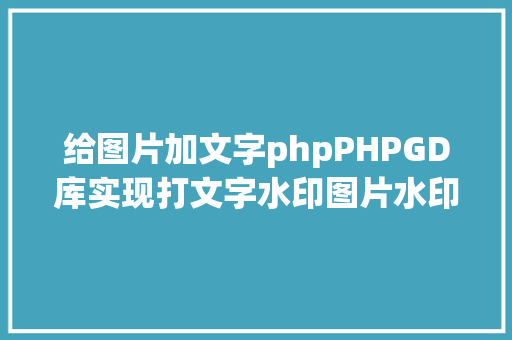 给图片加文字phpPHPGD库实现打文字水印图片水印php给图片取水印 SQL