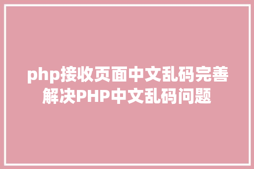 php接收页面中文乱码完善解决PHP中文乱码问题 JavaScript