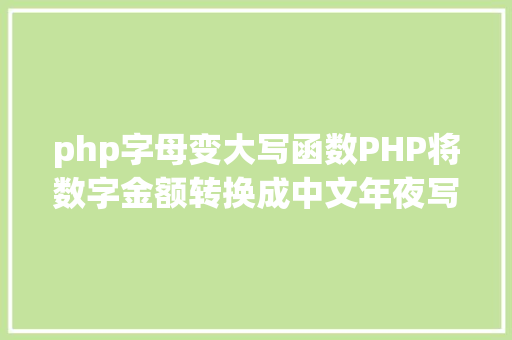 php字母变大写函数PHP将数字金额转换成中文年夜写金额的函数 Angular