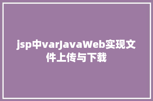 jsp中varJavaWeb实现文件上传与下载