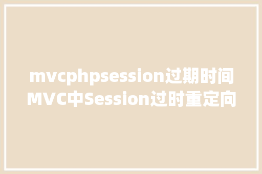 mvcphpsession过期时间MVC中Session过时重定向问题统筹ajax要求