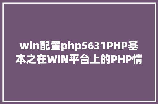 win配置php5631PHP基本之在WIN平台上的PHP情况安装设置装备摆设