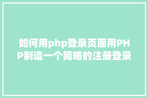 如何用php登录页面用PHP制造一个简略的注册登录页面 Java