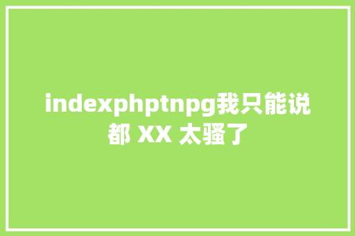 indexphptnpg我只能说都 XX 太骚了 HTML