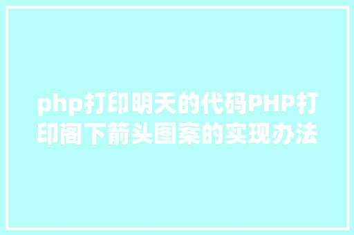 php打印明天的代码PHP打印阁下箭头图案的实现办法代码示例 Java