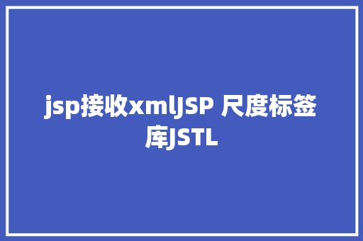 jsp接收xmlJSP 尺度标签库JSTL