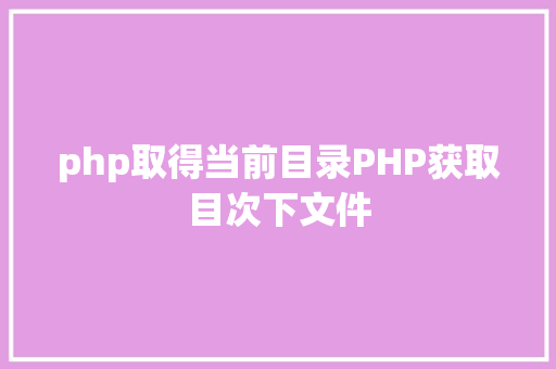 php取得当前目录PHP获取目次下文件 Bootstrap