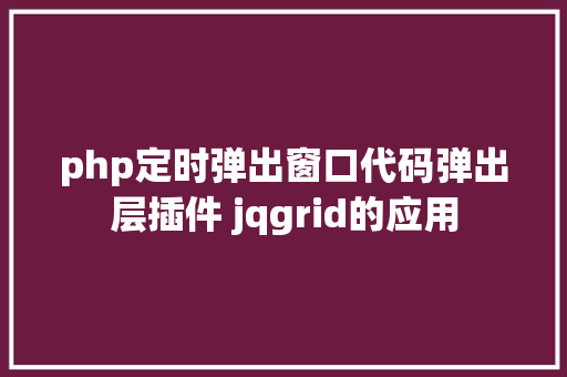 php定时弹出窗口代码弹出层插件 jqgrid的应用 Vue.js