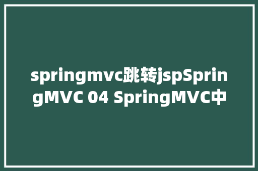 springmvc跳转jspSpringMVC 04 SpringMVC中4种页面跳转方法