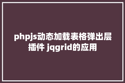 phpjs动态加载表格弹出层插件 jqgrid的应用 Ruby