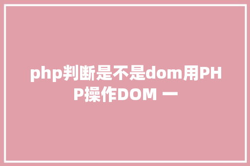 php判断是不是dom用PHP操作DOM 一 Webpack