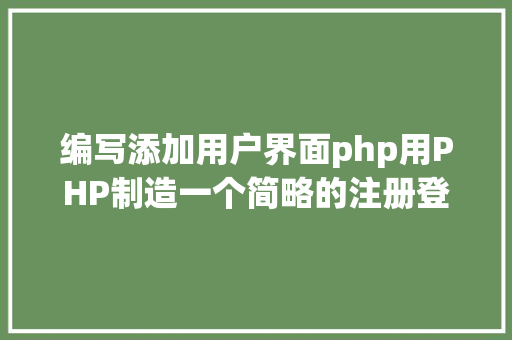 编写添加用户界面php用PHP制造一个简略的注册登录页面 Java