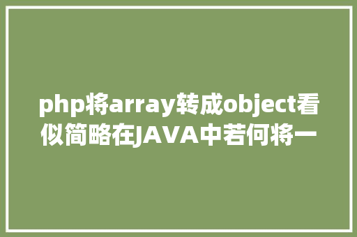 php将array转成object看似简略在JAVA中若何将一个Object转换成Array jQuery