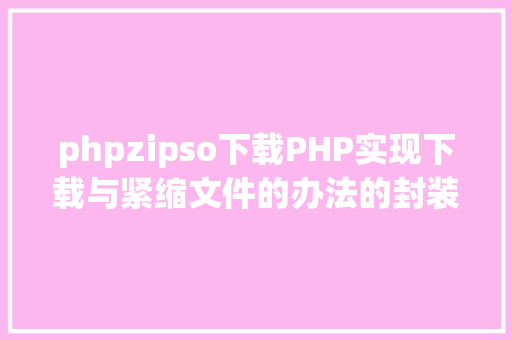 phpzipso下载PHP实现下载与紧缩文件的办法的封装与整顿 GraphQL