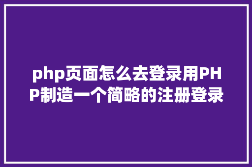 php页面怎么去登录用PHP制造一个简略的注册登录页面 SQL