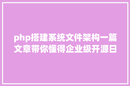 php搭建系统文件架构一篇文章带你懂得企业级开源日记平台ELK的架构和搭建 AJAX