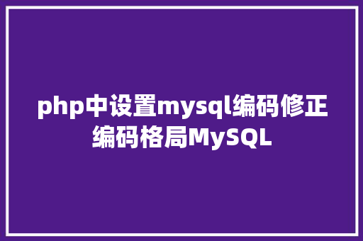 php中设置mysql编码修正编码格局MySQL