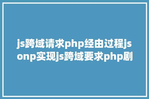 js跨域请求php经由过程jsonp实现js跨域要求php剧本的解决计划 Vue.js