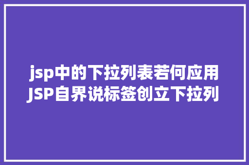 jsp中的下拉列表若何应用JSP自界说标签创立下拉列表