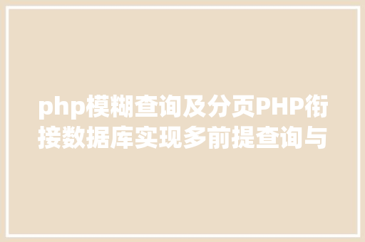 php模糊查询及分页PHP衔接数据库实现多前提查询与分页功效 SQL