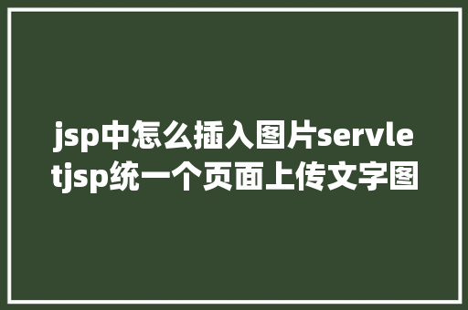 jsp中怎么插入图片servletjsp统一个页面上传文字图片并将图片地址保留到MYSQL