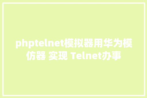 phptelnet模拟器用华为模仿器 实现 Telnet办事 Python