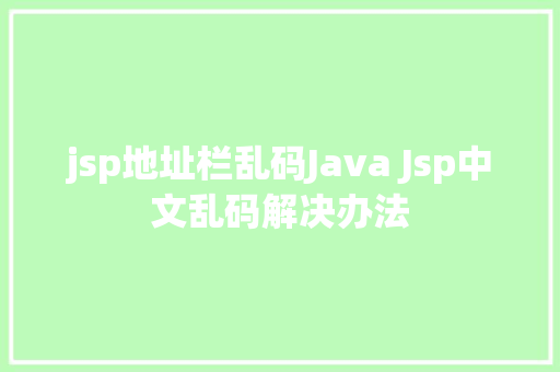 jsp地址栏乱码Java Jsp中文乱码解决办法